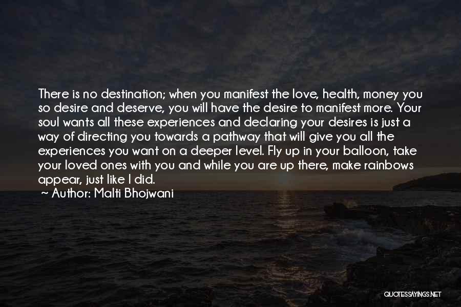 Malti Bhojwani Quotes: There Is No Destination; When You Manifest The Love, Health, Money You So Desire And Deserve, You Will Have The