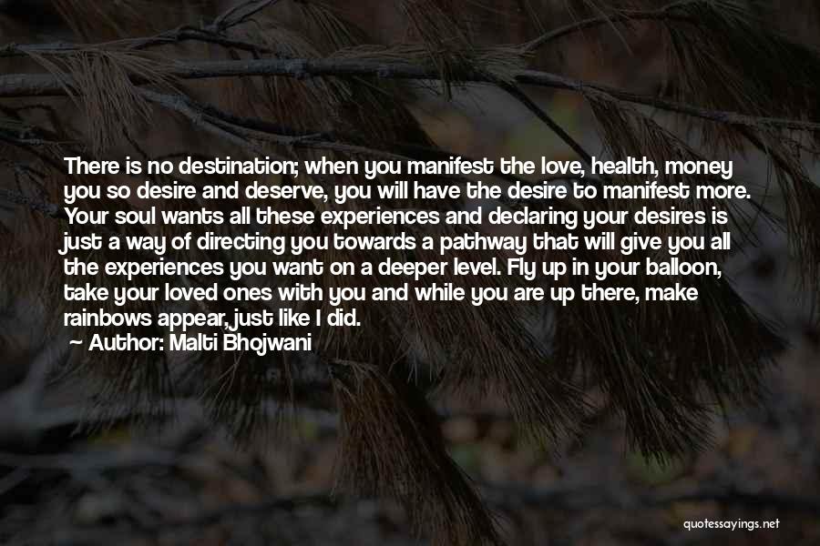 Malti Bhojwani Quotes: There Is No Destination; When You Manifest The Love, Health, Money You So Desire And Deserve, You Will Have The