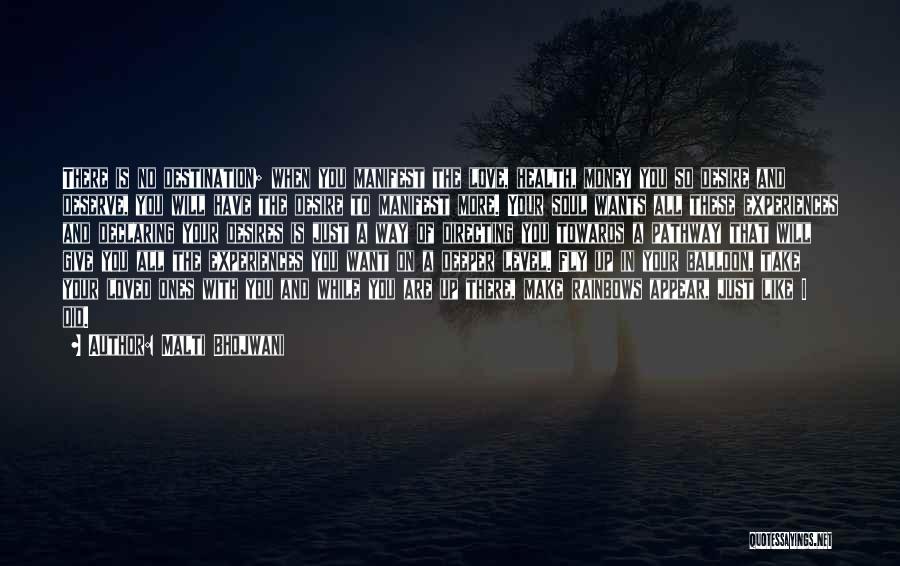 Malti Bhojwani Quotes: There Is No Destination; When You Manifest The Love, Health, Money You So Desire And Deserve, You Will Have The