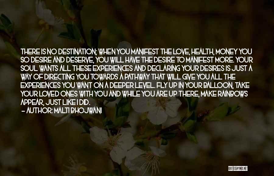 Malti Bhojwani Quotes: There Is No Destination; When You Manifest The Love, Health, Money You So Desire And Deserve, You Will Have The
