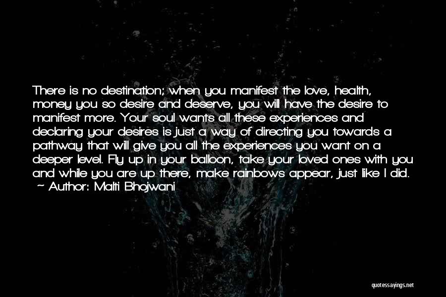 Malti Bhojwani Quotes: There Is No Destination; When You Manifest The Love, Health, Money You So Desire And Deserve, You Will Have The