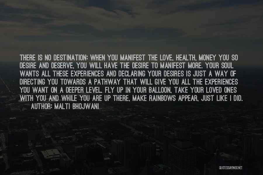 Malti Bhojwani Quotes: There Is No Destination; When You Manifest The Love, Health, Money You So Desire And Deserve, You Will Have The