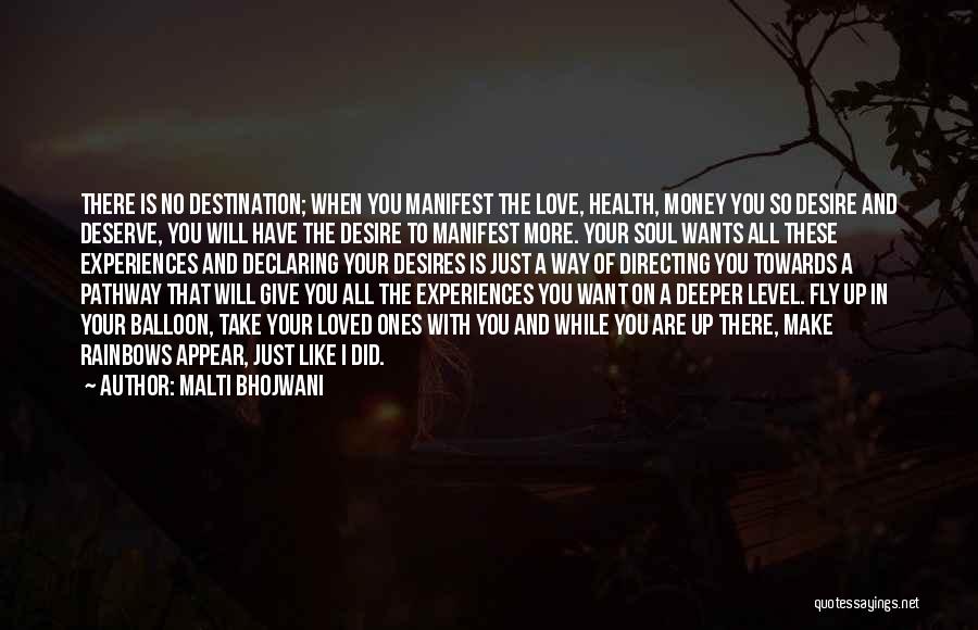 Malti Bhojwani Quotes: There Is No Destination; When You Manifest The Love, Health, Money You So Desire And Deserve, You Will Have The