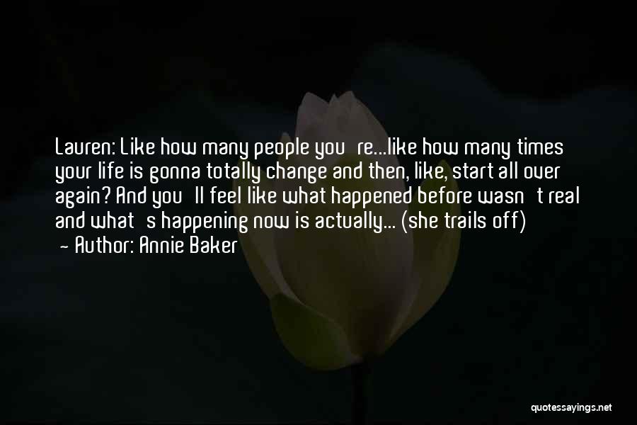 Annie Baker Quotes: Lauren: Like How Many People You're...like How Many Times Your Life Is Gonna Totally Change And Then, Like, Start All