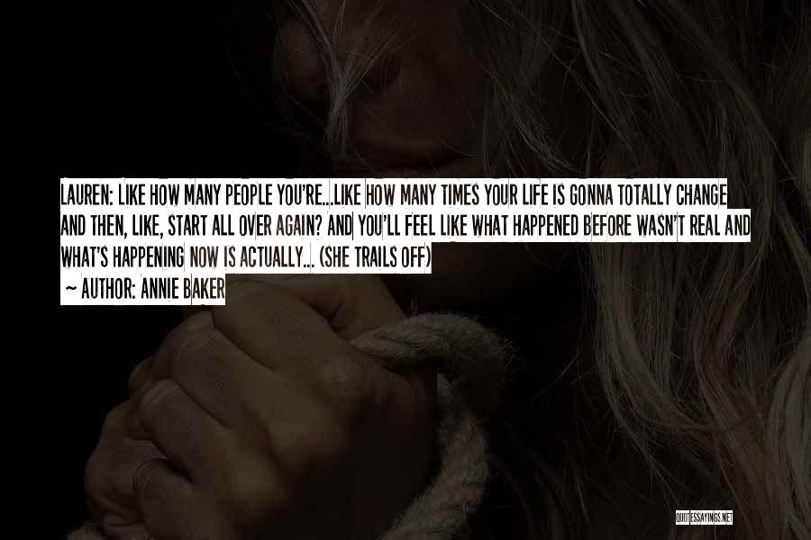 Annie Baker Quotes: Lauren: Like How Many People You're...like How Many Times Your Life Is Gonna Totally Change And Then, Like, Start All