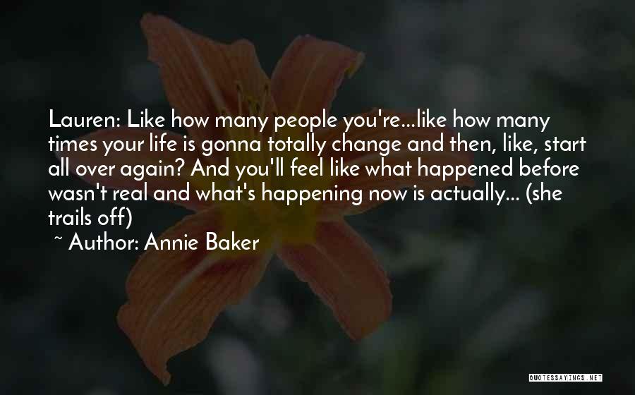 Annie Baker Quotes: Lauren: Like How Many People You're...like How Many Times Your Life Is Gonna Totally Change And Then, Like, Start All