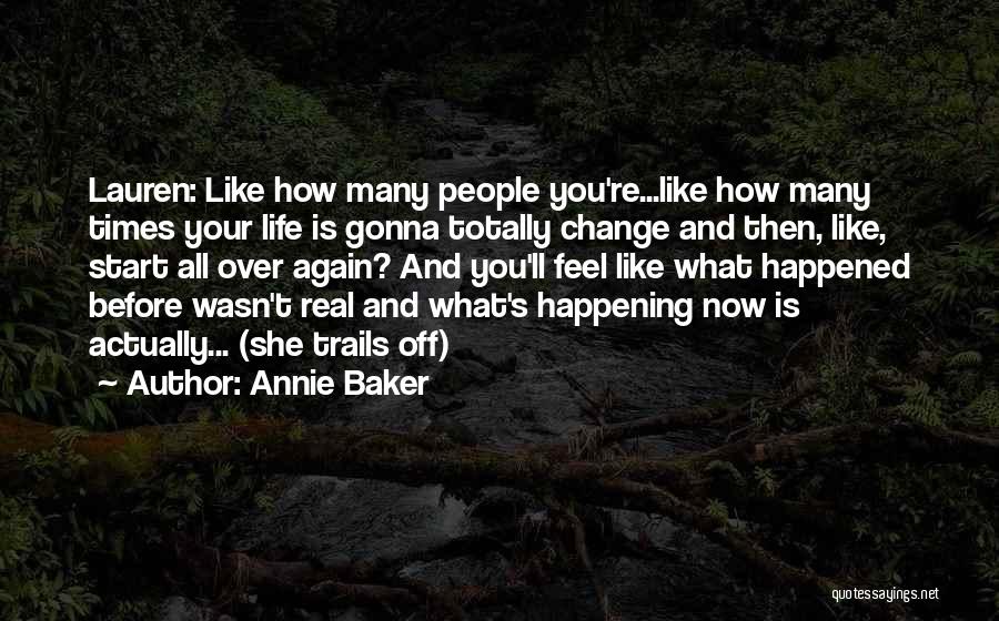 Annie Baker Quotes: Lauren: Like How Many People You're...like How Many Times Your Life Is Gonna Totally Change And Then, Like, Start All