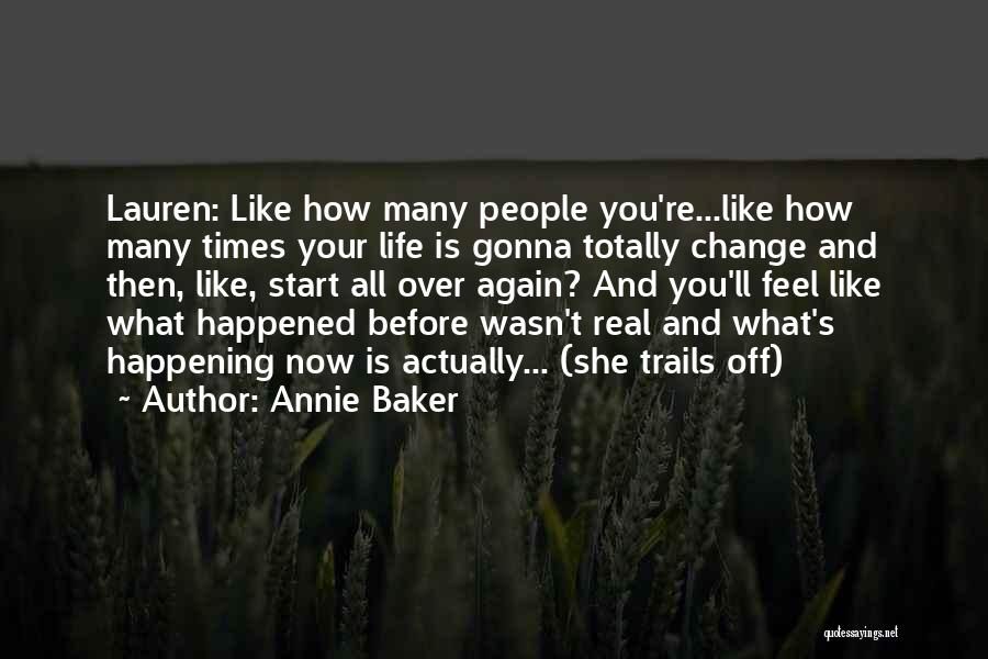 Annie Baker Quotes: Lauren: Like How Many People You're...like How Many Times Your Life Is Gonna Totally Change And Then, Like, Start All