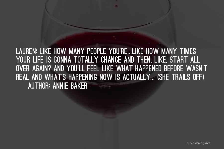 Annie Baker Quotes: Lauren: Like How Many People You're...like How Many Times Your Life Is Gonna Totally Change And Then, Like, Start All