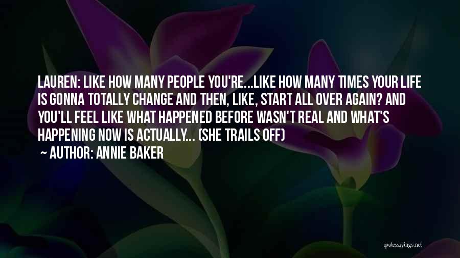 Annie Baker Quotes: Lauren: Like How Many People You're...like How Many Times Your Life Is Gonna Totally Change And Then, Like, Start All