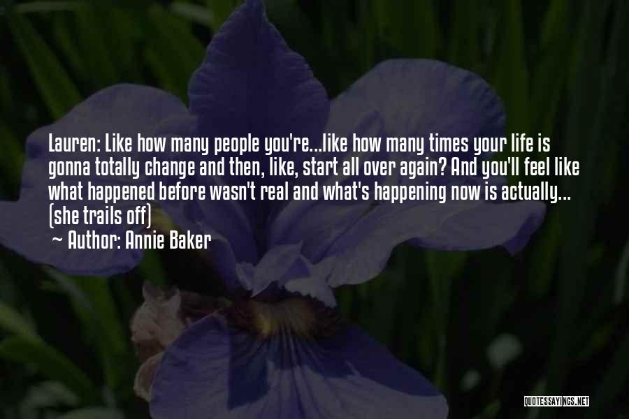 Annie Baker Quotes: Lauren: Like How Many People You're...like How Many Times Your Life Is Gonna Totally Change And Then, Like, Start All