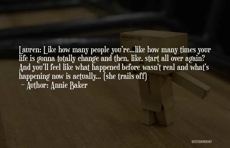 Annie Baker Quotes: Lauren: Like How Many People You're...like How Many Times Your Life Is Gonna Totally Change And Then, Like, Start All