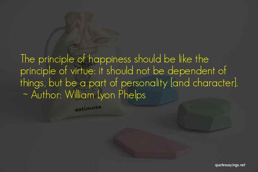 William Lyon Phelps Quotes: The Principle Of Happiness Should Be Like The Principle Of Virtue: It Should Not Be Dependent Of Things, But Be