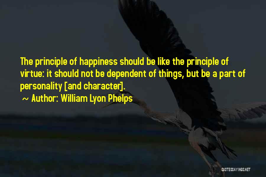 William Lyon Phelps Quotes: The Principle Of Happiness Should Be Like The Principle Of Virtue: It Should Not Be Dependent Of Things, But Be