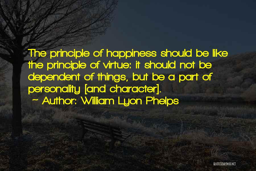 William Lyon Phelps Quotes: The Principle Of Happiness Should Be Like The Principle Of Virtue: It Should Not Be Dependent Of Things, But Be