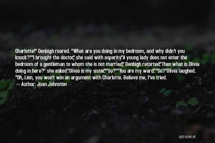 Joan Johnston Quotes: Charlotte! Denbigh Roared. What Are You Doing In My Bedroom, And Why Didn't You Knock?i Brought The Doctor, She Said