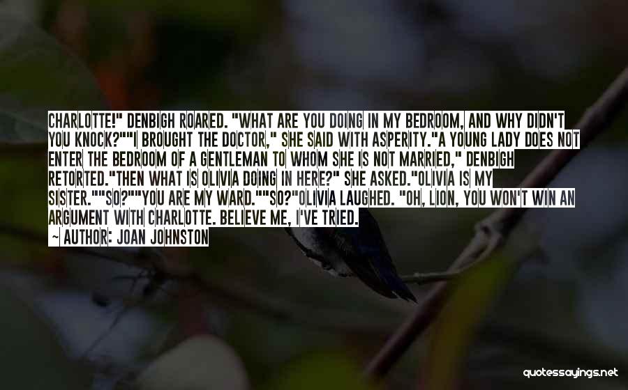 Joan Johnston Quotes: Charlotte! Denbigh Roared. What Are You Doing In My Bedroom, And Why Didn't You Knock?i Brought The Doctor, She Said