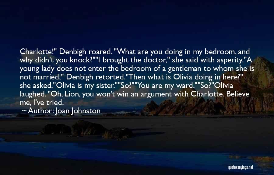 Joan Johnston Quotes: Charlotte! Denbigh Roared. What Are You Doing In My Bedroom, And Why Didn't You Knock?i Brought The Doctor, She Said