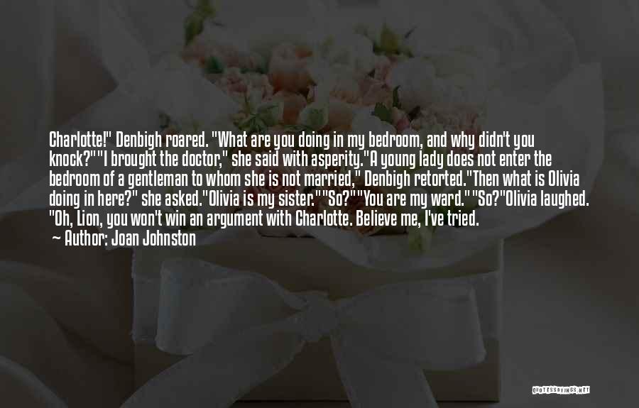 Joan Johnston Quotes: Charlotte! Denbigh Roared. What Are You Doing In My Bedroom, And Why Didn't You Knock?i Brought The Doctor, She Said