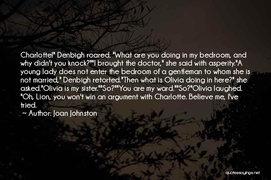 Joan Johnston Quotes: Charlotte! Denbigh Roared. What Are You Doing In My Bedroom, And Why Didn't You Knock?i Brought The Doctor, She Said