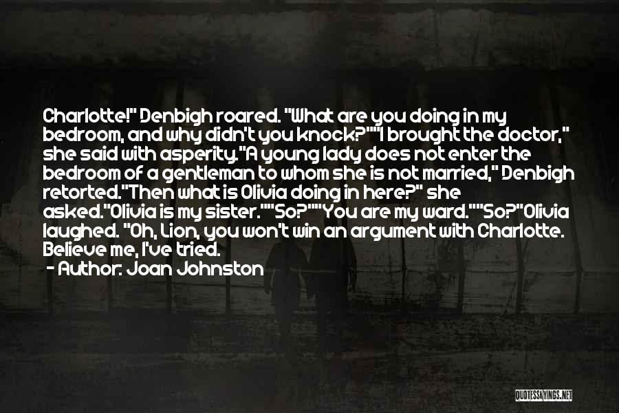 Joan Johnston Quotes: Charlotte! Denbigh Roared. What Are You Doing In My Bedroom, And Why Didn't You Knock?i Brought The Doctor, She Said