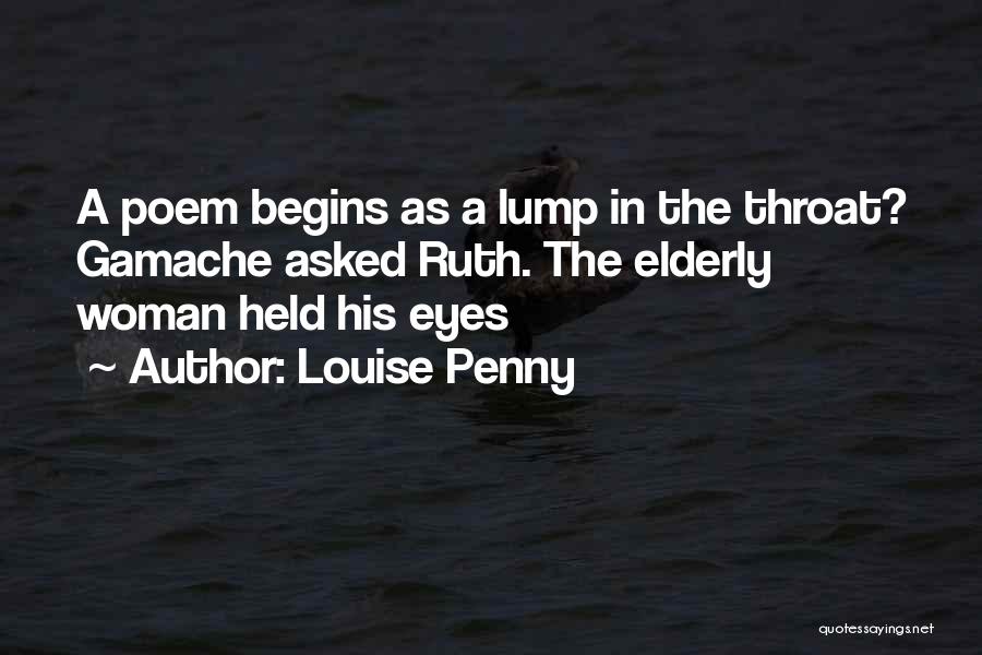 Louise Penny Quotes: A Poem Begins As A Lump In The Throat? Gamache Asked Ruth. The Elderly Woman Held His Eyes