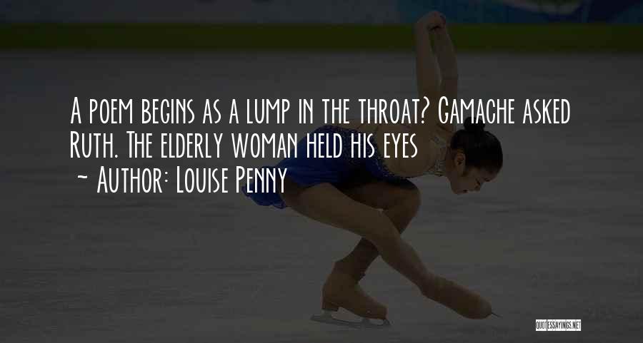 Louise Penny Quotes: A Poem Begins As A Lump In The Throat? Gamache Asked Ruth. The Elderly Woman Held His Eyes