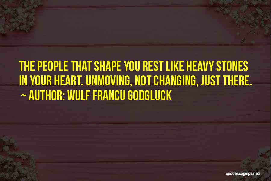 Wulf Francu Godgluck Quotes: The People That Shape You Rest Like Heavy Stones In Your Heart. Unmoving, Not Changing, Just There.