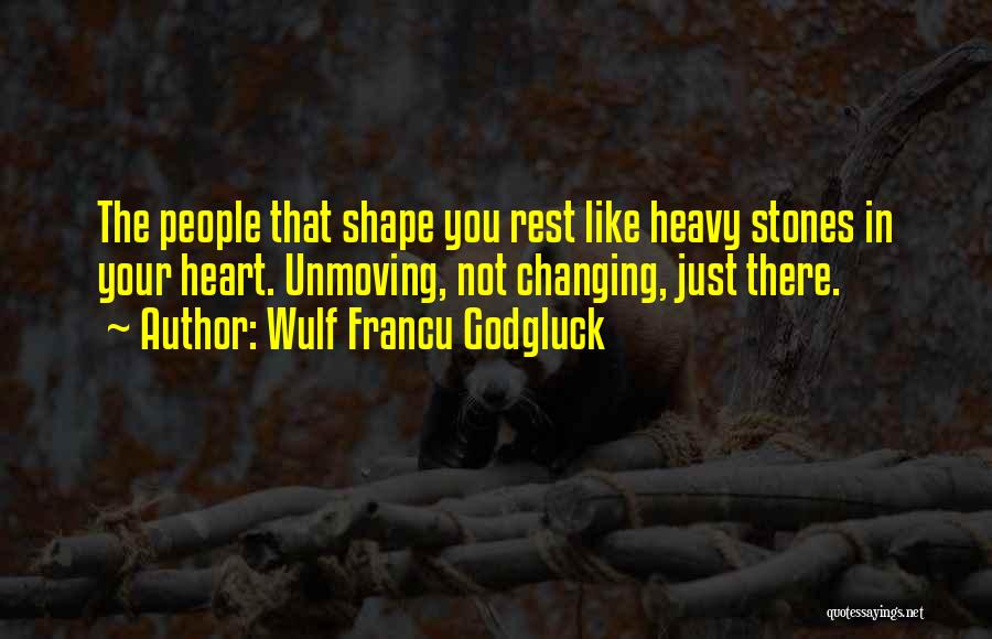 Wulf Francu Godgluck Quotes: The People That Shape You Rest Like Heavy Stones In Your Heart. Unmoving, Not Changing, Just There.