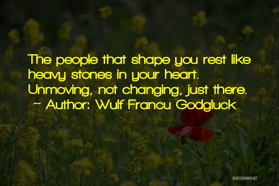 Wulf Francu Godgluck Quotes: The People That Shape You Rest Like Heavy Stones In Your Heart. Unmoving, Not Changing, Just There.