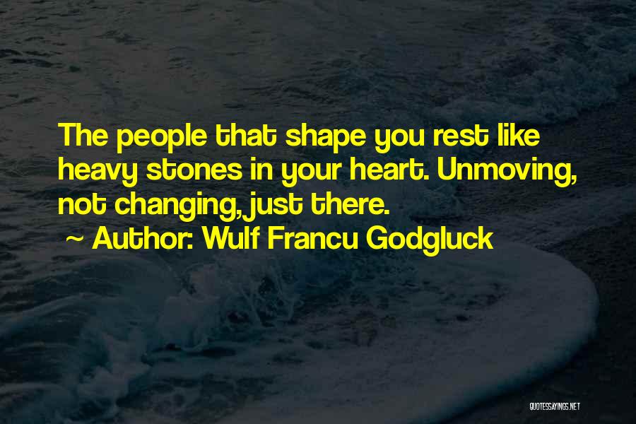 Wulf Francu Godgluck Quotes: The People That Shape You Rest Like Heavy Stones In Your Heart. Unmoving, Not Changing, Just There.