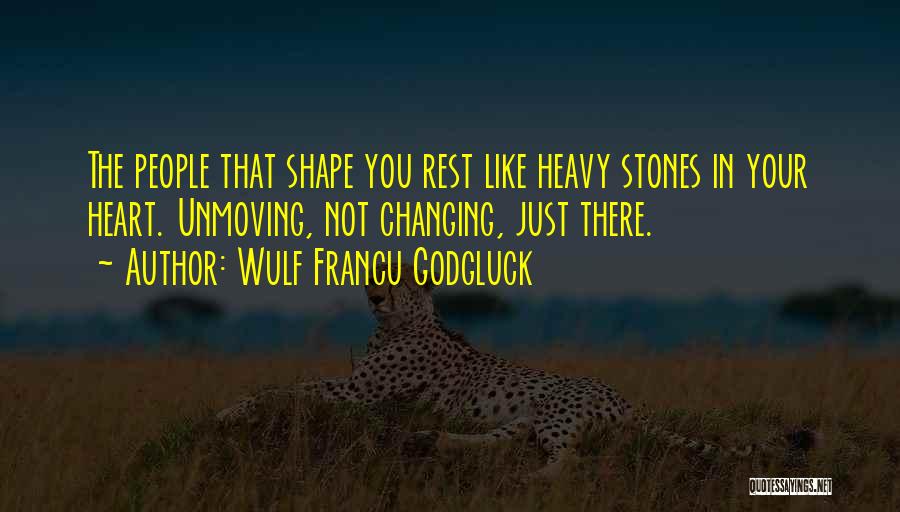 Wulf Francu Godgluck Quotes: The People That Shape You Rest Like Heavy Stones In Your Heart. Unmoving, Not Changing, Just There.