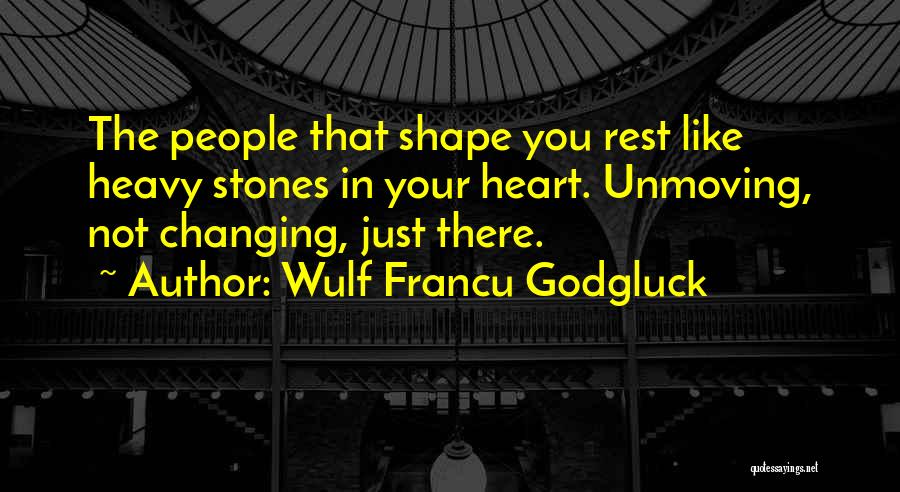 Wulf Francu Godgluck Quotes: The People That Shape You Rest Like Heavy Stones In Your Heart. Unmoving, Not Changing, Just There.