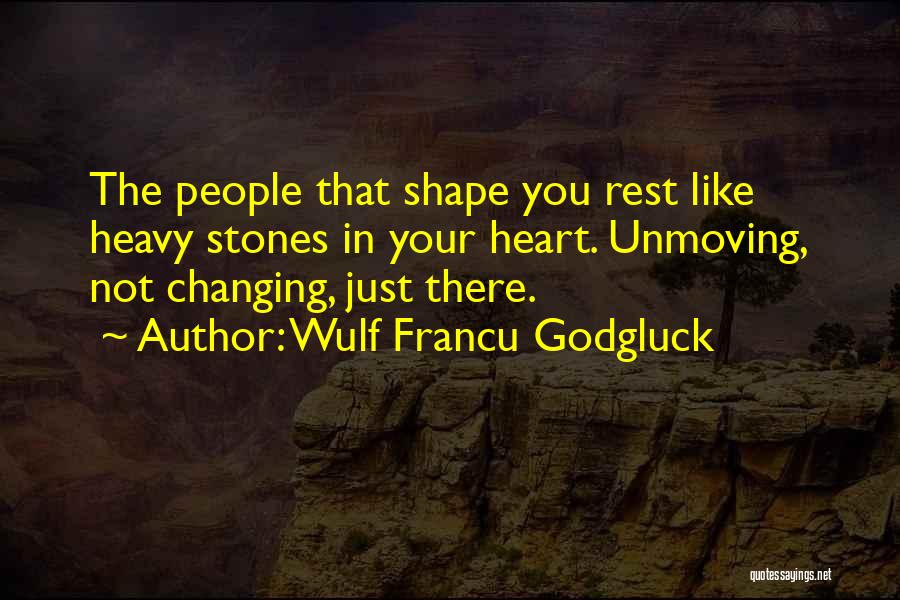 Wulf Francu Godgluck Quotes: The People That Shape You Rest Like Heavy Stones In Your Heart. Unmoving, Not Changing, Just There.