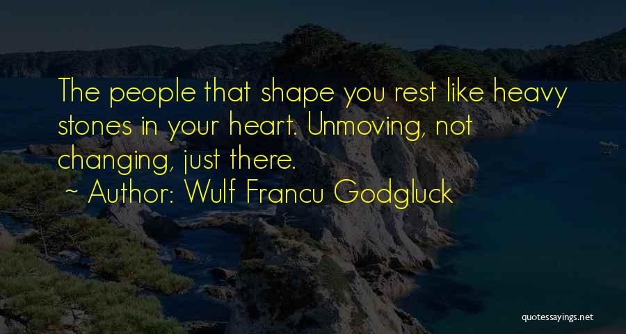 Wulf Francu Godgluck Quotes: The People That Shape You Rest Like Heavy Stones In Your Heart. Unmoving, Not Changing, Just There.