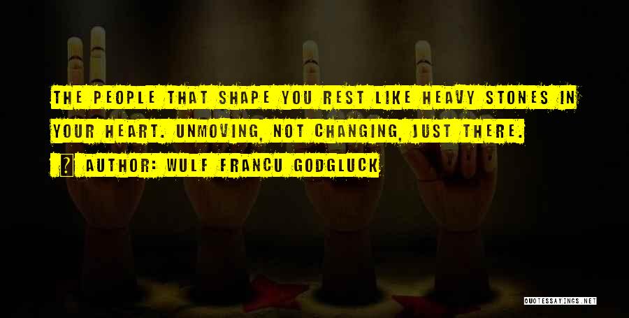 Wulf Francu Godgluck Quotes: The People That Shape You Rest Like Heavy Stones In Your Heart. Unmoving, Not Changing, Just There.