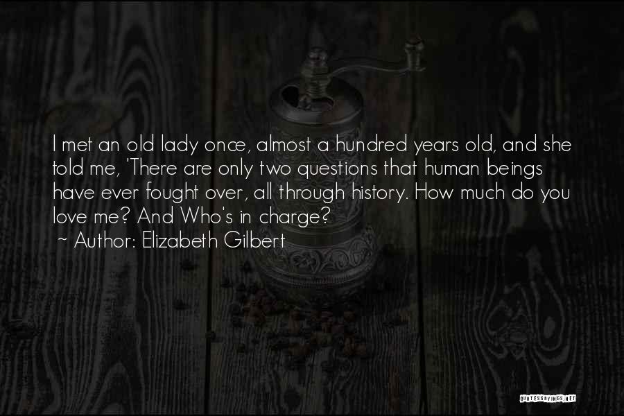 Elizabeth Gilbert Quotes: I Met An Old Lady Once, Almost A Hundred Years Old, And She Told Me, 'there Are Only Two Questions