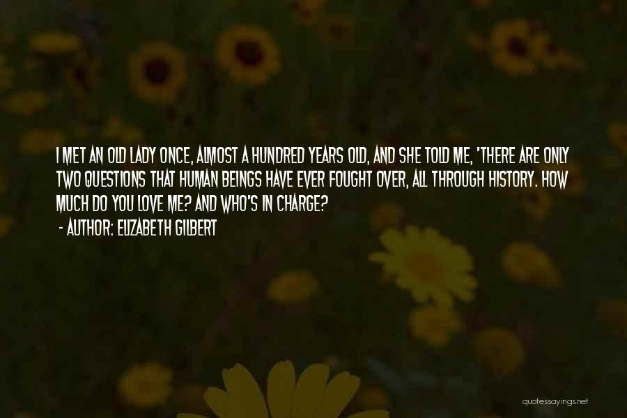 Elizabeth Gilbert Quotes: I Met An Old Lady Once, Almost A Hundred Years Old, And She Told Me, 'there Are Only Two Questions