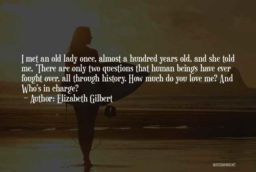 Elizabeth Gilbert Quotes: I Met An Old Lady Once, Almost A Hundred Years Old, And She Told Me, 'there Are Only Two Questions