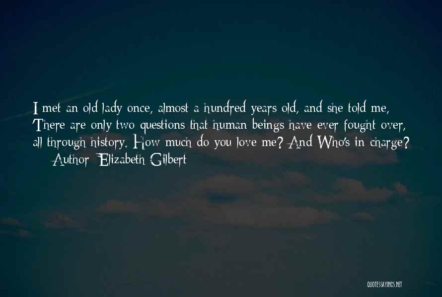 Elizabeth Gilbert Quotes: I Met An Old Lady Once, Almost A Hundred Years Old, And She Told Me, 'there Are Only Two Questions