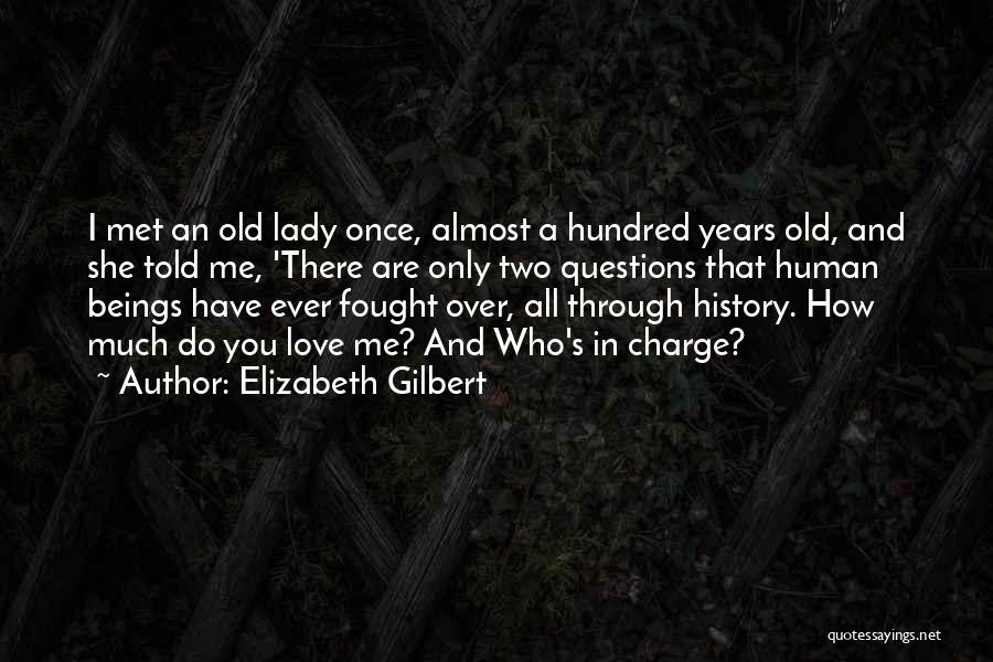 Elizabeth Gilbert Quotes: I Met An Old Lady Once, Almost A Hundred Years Old, And She Told Me, 'there Are Only Two Questions