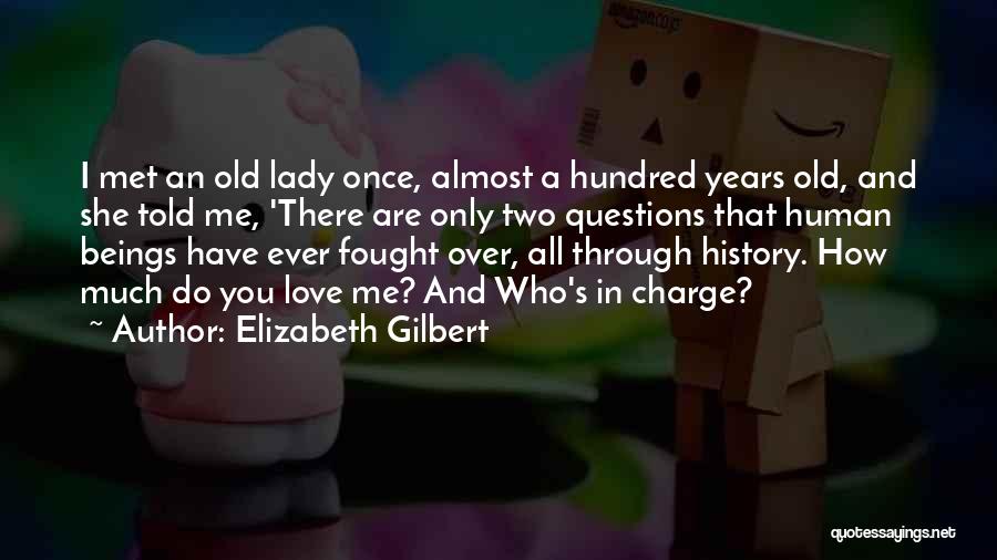 Elizabeth Gilbert Quotes: I Met An Old Lady Once, Almost A Hundred Years Old, And She Told Me, 'there Are Only Two Questions