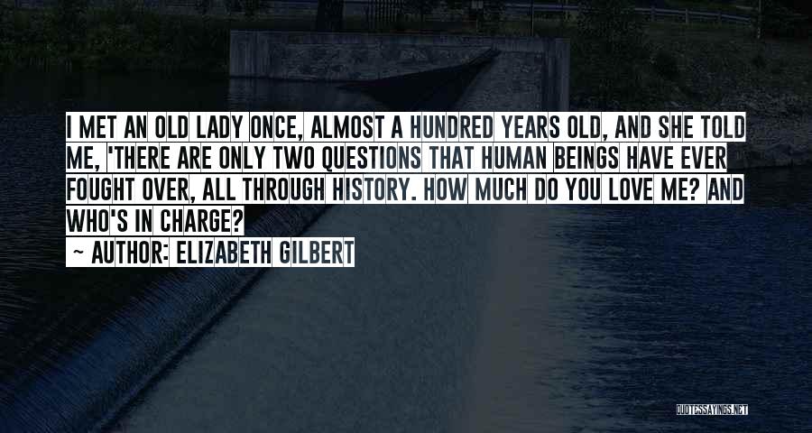 Elizabeth Gilbert Quotes: I Met An Old Lady Once, Almost A Hundred Years Old, And She Told Me, 'there Are Only Two Questions