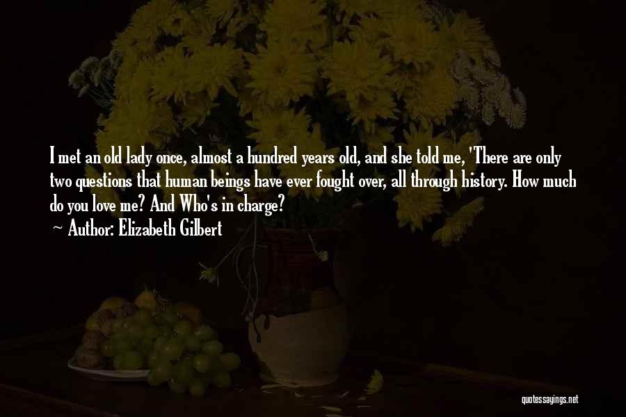 Elizabeth Gilbert Quotes: I Met An Old Lady Once, Almost A Hundred Years Old, And She Told Me, 'there Are Only Two Questions