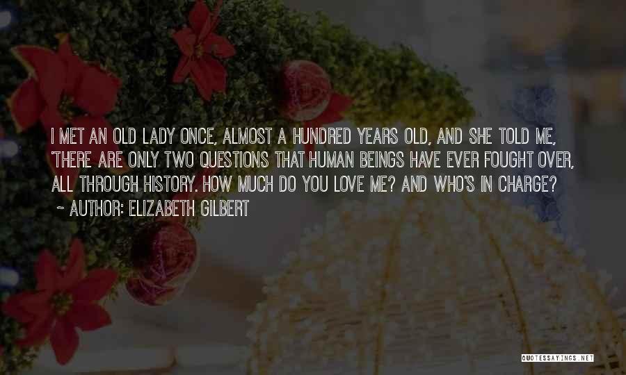 Elizabeth Gilbert Quotes: I Met An Old Lady Once, Almost A Hundred Years Old, And She Told Me, 'there Are Only Two Questions