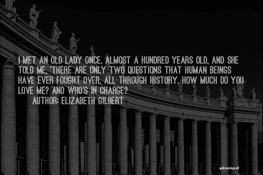 Elizabeth Gilbert Quotes: I Met An Old Lady Once, Almost A Hundred Years Old, And She Told Me, 'there Are Only Two Questions