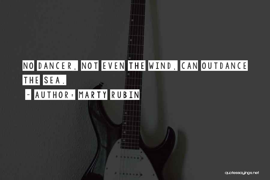Marty Rubin Quotes: No Dancer, Not Even The Wind, Can Outdance The Sea.