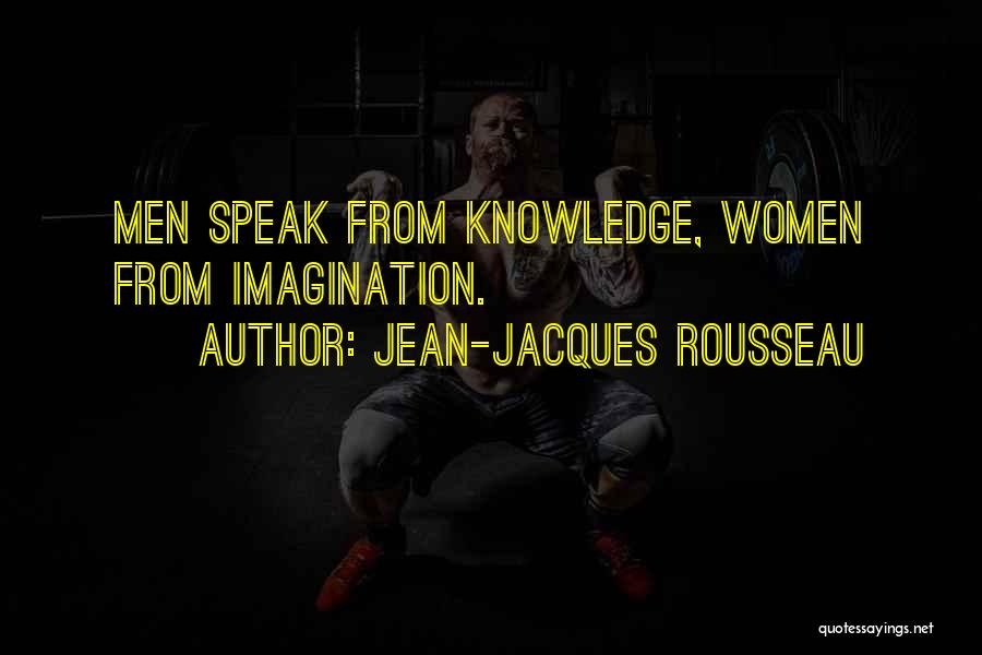 Jean-Jacques Rousseau Quotes: Men Speak From Knowledge, Women From Imagination.