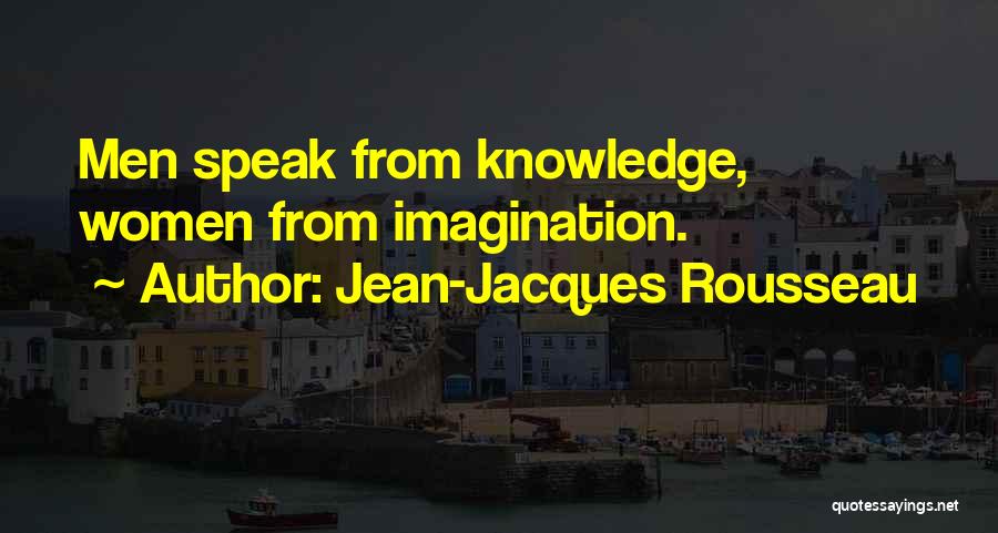 Jean-Jacques Rousseau Quotes: Men Speak From Knowledge, Women From Imagination.