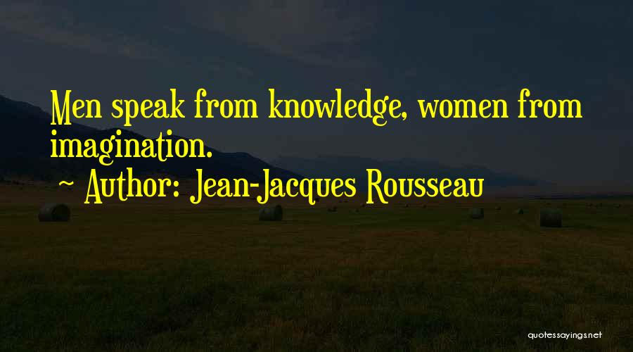 Jean-Jacques Rousseau Quotes: Men Speak From Knowledge, Women From Imagination.